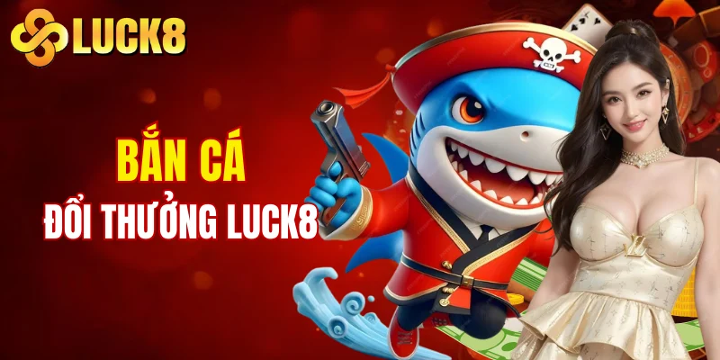 Trang chủ 6 Bắn cá đổi thưởng LUCK8 hấp dẫn